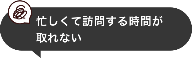 忙しくて訪問する時間が取れない