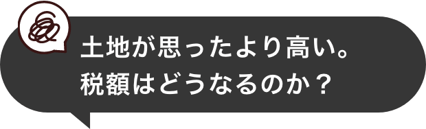 土地が思ったより高い。税額はどうなるのか？